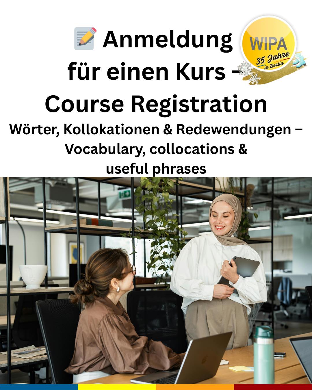 🇩🇪 Suchst du einen Deutschkurs? Dann melde dich bei WIPA an!
Du suchst Deutschkurse online oder vor Ort? Dann bist du bei WIPA Berlin richtig. Bei uns findest du das passende Angebot für Deutsch und Englisch – und das das ganze Jahr über.
Wir bieten Deutschkurse online und in Präsenz – sowohl für Firmen als auch für Privatpersonen, inklusive BAMF-geförderter Kurse sowie Maßnahmen des Jobcenters und der Agentur für Arbeit.
Unser Kursangebot umfasst:
🌍 Deutschkurse online und in Präsenz
🏢 Deutschkurse für Firmen und Privatpersonen
🤝 Integrationskurse (BAMF-gefördert)
🔤 Alphabetisierungskurse
📖 Deutsch für gering Literalisierte
💼 Berufssprachkurse (BSK)
🎯 Jobcoaching
🗣️ Sprachcoaching
🇬🇧 Englischfit
📘 Englischkurse
🧒 Kinderkurse (Deutsch und Englisch für Vorschulkinder und Grundschüler)
📝 Prüfungsvorbereitung (telc, XpertBusiness, Microsoft Specialist, MSA)
💻 Praxisnahe Informatikkurse
📊 Umschulungen und Weiterbildungen im Bereich Büromanagement, Lohn und Gehalt, Finanz- und Buchhaltung
WIPA Berlin ist zudem ein zertifiziertes Prüfungszentrum für telc- und XpertBusiness-Prüfungen.
Die Anmeldezeiten und Kursstarts variieren je nach Kursformat und Förderung. Kontaktiere uns frühzeitig – wir beraten dich individuell und begleiten dich Schritt für Schritt.
👉 Jetzt anmelden und mit WIPA Berlin durchstarten!
Register for our courses and exams and start your learning journey at WIPA Berlin
🌍 Online and in-person German courses
🏢 German courses for companies and private individuals
🤝 Integration courses (BAMF-funded)
🔤 Alphabetization courses
📖 German for learners with low literacy
💼 Vocational German courses (BSK)
🎯 Job coaching
🗣️ Language coaching
🇬🇧 Englishfit
📘 English courses
🧒 Children’s courses (German and English for preschool and primary school children)
📝 Exam preparation (telc, XpertBusiness, Microsoft Specialist, MSA)
💻 Practical IT courses
📊 Retraining programs and further education in office management, payroll, finance, and accounting
#deutschonline #germanclasses #learngerman #telcexams #deutschonline #germanforkids #learnenglish #germanandcareer #businessenglish #englishforkids #studygermaninberlin