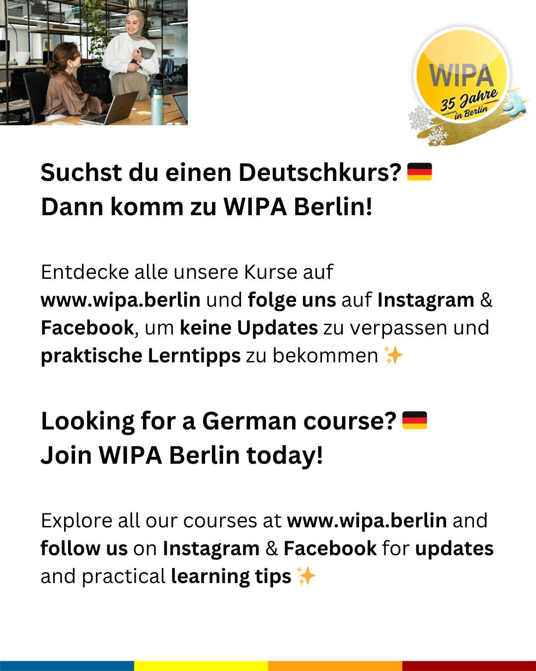 🇩🇪 Suchst du einen Deutschkurs? Dann melde dich bei WIPA an!
Du suchst Deutschkurse online oder vor Ort? Dann bist du bei WIPA Berlin richtig. Bei uns findest du das passende Angebot für Deutsch und Englisch – und das das ganze Jahr über.
Wir bieten Deutschkurse online und in Präsenz – sowohl für Firmen als auch für Privatpersonen, inklusive BAMF-geförderter Kurse sowie Maßnahmen des Jobcenters und der Agentur für Arbeit.
Unser Kursangebot umfasst:
🌍 Deutschkurse online und in Präsenz
🏢 Deutschkurse für Firmen und Privatpersonen
🤝 Integrationskurse (BAMF-gefördert)
🔤 Alphabetisierungskurse
📖 Deutsch für gering Literalisierte
💼 Berufssprachkurse (BSK)
🎯 Jobcoaching
🗣️ Sprachcoaching
🇬🇧 Englischfit
📘 Englischkurse
🧒 Kinderkurse (Deutsch und Englisch für Vorschulkinder und Grundschüler)
📝 Prüfungsvorbereitung (telc, XpertBusiness, Microsoft Specialist, MSA)
💻 Praxisnahe Informatikkurse
📊 Umschulungen und Weiterbildungen im Bereich Büromanagement, Lohn und Gehalt, Finanz- und Buchhaltung
WIPA Berlin ist zudem ein zertifiziertes Prüfungszentrum für telc- und XpertBusiness-Prüfungen.
Die Anmeldezeiten und Kursstarts variieren je nach Kursformat und Förderung. Kontaktiere uns frühzeitig – wir beraten dich individuell und begleiten dich Schritt für Schritt.
👉 Jetzt anmelden und mit WIPA Berlin durchstarten!
Register for our courses and exams and start your learning journey at WIPA Berlin
🌍 Online and in-person German courses
🏢 German courses for companies and private individuals
🤝 Integration courses (BAMF-funded)
🔤 Alphabetization courses
📖 German for learners with low literacy
💼 Vocational German courses (BSK)
🎯 Job coaching
🗣️ Language coaching
🇬🇧 Englishfit
📘 English courses
🧒 Children’s courses (German and English for preschool and primary school children)
📝 Exam preparation (telc, XpertBusiness, Microsoft Specialist, MSA)
💻 Practical IT courses
📊 Retraining programs and further education in office management, payroll, finance, and accounting
#deutschonline #germanclasses #learngerman #telcexams #deutschonline #germanforkids #learnenglish #germanandcareer #businessenglish #englishforkids #studygermaninberlin
