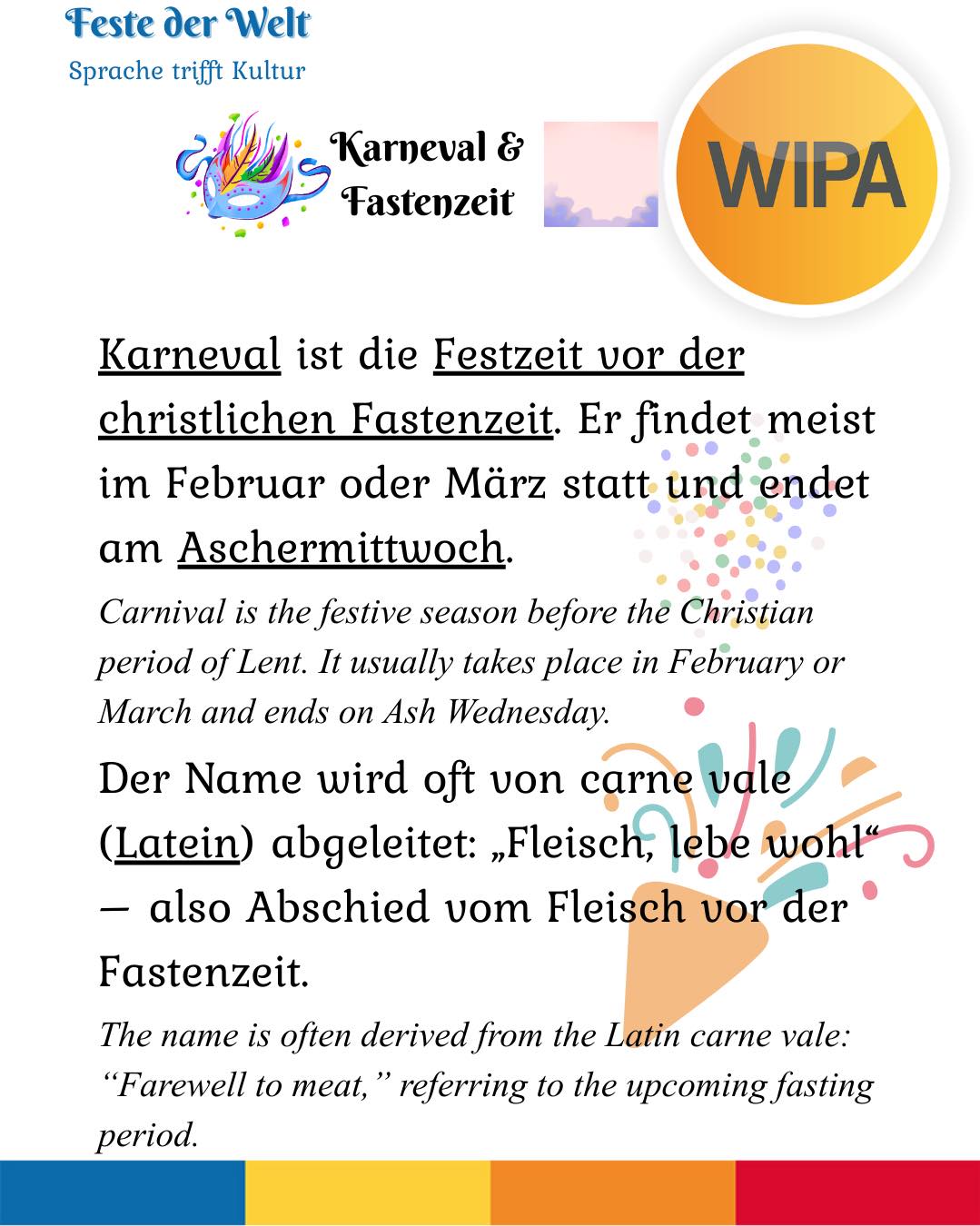 🎭 Karneval, Weiberfastnacht, Rosenmontag, Veilchendienstag, Faschingsdienstag – und dann Aschermittwoch.
Viele feiern – aber nur wenige wissen, warum.
Karneval (auch „Fasching“ oder „Fastnacht“) ist die Zeit vor der christlichen Fastenzeit.
Die Höhepunkte sind Weiberfastnacht (Donnerstag), Rosenmontag (große Umzüge) und Veilchendienstag / Faschingsdienstag (letzter Tag der Feier).
Mit dem Aschermittwoch beginnt die 40-tägige Fastenzeit – eine Phase der Besinnung, des Verzichts und der Vorbereitung auf Ostern.
Feiern und Innehalten gehören also zusammen.
👉 Wie heißt Karneval in deiner Region – Karneval, Fasching oder Fastnacht?
Schreib es in die Kommentare!
____
🎭 Karneval, Weiberfastnacht, Rosenmontag, Veilchendienstag, Faschingsdienstag – and then Aschermittwoch (Ash Wednesday).
Many people celebrate – but not everyone knows why.
Karneval (also called “Fasching” or “Fastnacht”) is the festive season before the Christian period of Lent.
The main days are Weiberfastnacht (Thursday), Rosenmontag (major parades), and Veilchendienstag / Faschingsdienstag (the final day of celebration).
With Aschermittwoch (Ash Wednesday), the 40-day period of Lent begins – a time of reflection, restraint, and preparation for Easter.
Celebration and reflection belong together.
👉 What do you call Carnival in your region? Tell us below!
#DeutschLernen #festederwelt #germanvocabulary # #germanvocabularydaily