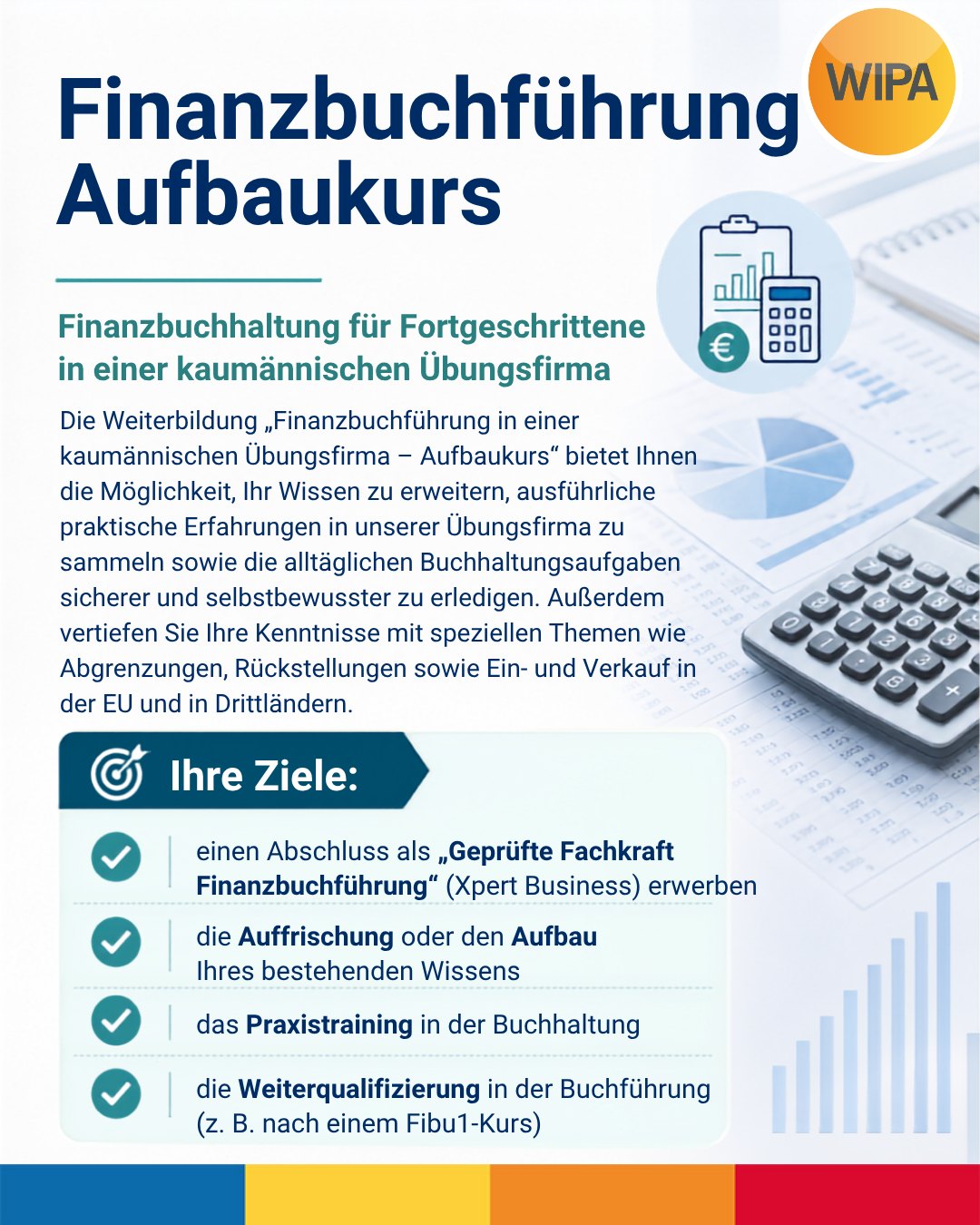 📊 Finanzbuchführung – Aufbaukurs: Buchhaltung praxisnah vertiefen
Du hast bereits Grundkenntnisse in der Finanzbuchhaltung und möchtest dein Wissen erweitern, auffrischen und vor allem praktisch anwenden? In unserem Aufbaukurs Finanzbuchführung verbindest du theoretisches Fachwissen mit echtem Praxistraining in einer kaufmännischen Übungsfirma.
Du beschäftigst dich unter anderem mit Jahresabschluss, Bilanzierung, Rückstellungen, sachlichen und zeitlichen Abgrenzungen, Ein- und Verkauf in der EU und in Drittländern, Umsatzsteuer sowie anspruchsvolleren Buchungsvorgängen. Die erlernten Inhalte aus Finanzbuchhaltung 1 und 2 setzt du praktisch mit Lexware financial office pro und DATEV um – von der Anlage einer Firma bis zu Gewinn- und Verlustrechnung und Schlussbilanz.
🎓 Je nach Modulauswahl kannst du unter anderem das Xpert Business Zertifikat „Finanzbuchhaltung 2“, das Xpert Business Zertifikat „Finanzbuchhaltung 3“ sowie den Abschluss „Geprüfte Fachkraft Finanzbuchführung“ erwerben.
📅 Termin:
16.09.2026 bis 14.01.2027
🕘 Unterrichtszeiten:
Montag bis Freitag
08:15–15:15 Uhr
Präsenzunterricht in Vollzeit
📍 WIPA GmbH
Möllendorffstraße 48
2. Etage, Raum 201
10367 Berlin-Lichtenberg
💶 Förderung:
Die Weiterbildung kann mit einem Bildungsgutschein vom Jobcenter oder von der Agentur für Arbeit gefördert werden. Eine Selbstfinanzierung ist nach individuellem Angebot ebenfalls möglich.
📌 Maßnahmenummer: 962/319/2026
Du möchtest deine Kenntnisse in Buchhaltung und Rechnungswesen erweitern und dich für Tätigkeiten in der Finanzbuchhaltung, kaufmännischen Sachbearbeitung oder im Rechnungswesen qualifizieren?
👉 Vereinbare deinen kostenlosen Beratungstermin!
📞 030 557414 24
✉️ amdl@wipa-berlin.de
#Finanzbuchführung #Finanzbuchhaltung #Buchhaltung #KaufmännischeWeiterbildung #Bildungsgutschein