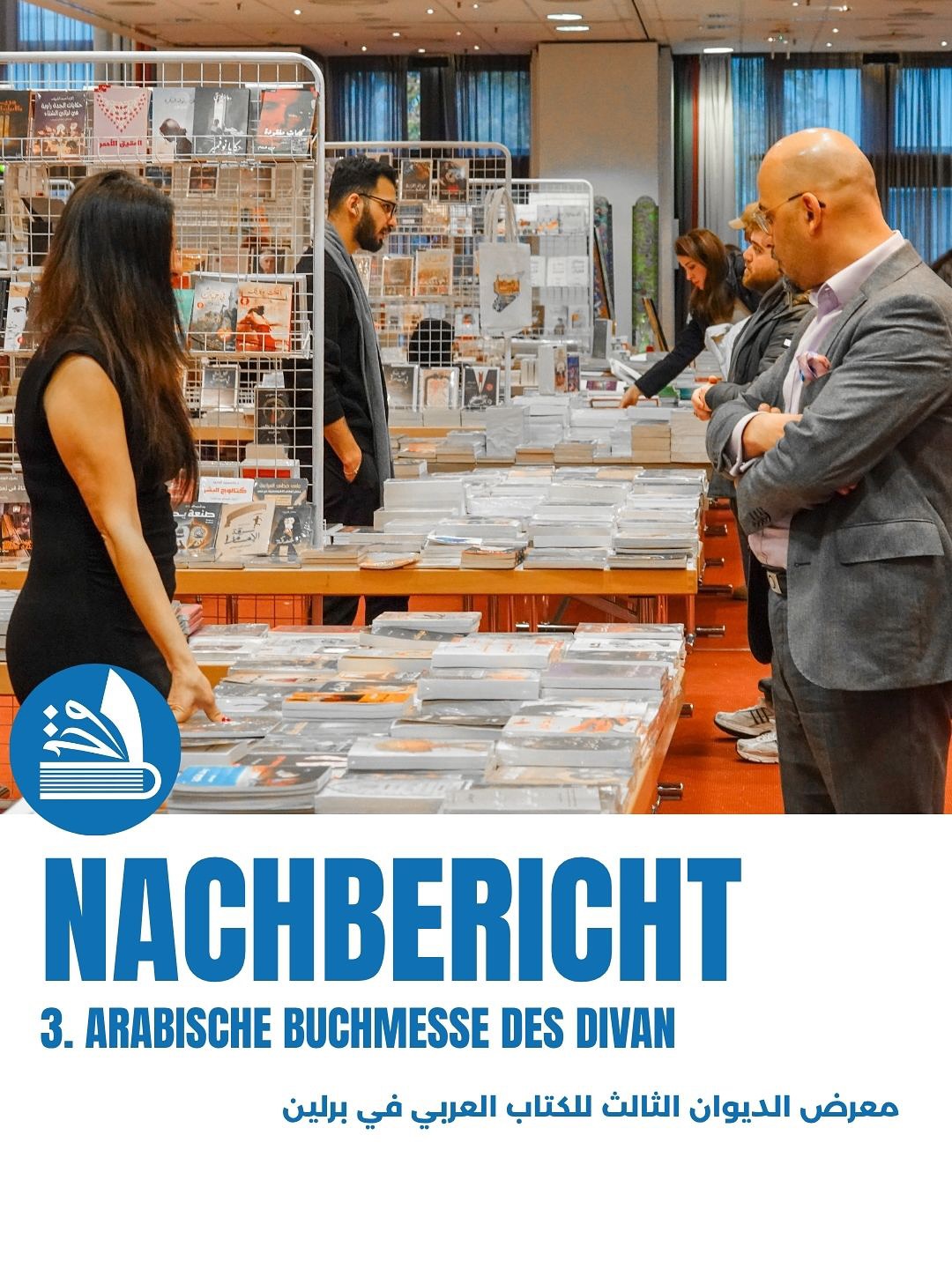 Wo Sprachen sich begegnen und Kulturen miteinander sprechen – so begann die dritte Ausgabe des DIVAN – Arabische Buchmesse in Berlin.
Vom 24. bis 26. Oktober 2025 wurde das Estrel Berlin zum Treffpunkt für Verlage, Autorinnen, Übersetzer und Leserinnen aus der arabischen und deutschen Welt. 🌍🤝
Ein Ort, an dem das Buch zum Symbol des Dialogs wurde – zwischen Ost und West, Tradition und Moderne, Wort und Bedeutung.
_____
افتُتحت النسخة الثالثة من معرض الديوان للكتاب العربي في برلين في الرابع والعشرين من أكتوبر 2025، لتجمع بين اللغات والثقافات في فضاءٍ واحد. ✨
تحوّل فندق إستريل برلين إلى جسرٍ نابضٍ بالحوار والتنوّع، حيث التقى الكتّاب والمترجمون والقرّاء في احتفاءٍ بالكلمة والمعرفة. 📖🤍
معرضٌ لا يقدّم الكتب فحسب، بل يفتح بابًا لفهمٍ أوسع بين الشرق والغرب، بين الإنسان ونظيره في اللغة الأخرى. 🌿🌏
#buchmesse #bookfair #books #berlin #divan #kulturhaus Wo Sprachen sich begegnen und Kulturen miteinander sprechen – so begann die dritte Ausgabe des DIVAN – Arabische Buchmesse in Berlin.
Vom 24. bis 26. Oktober 2025 wurde das Estrel Berlin zum Treffpunkt für Verlage, Autorinnen, Übersetzer und Leserinnen aus der arabischen und deutschen Welt. 🌍🤝
Ein Ort, an dem das Buch zum Symbol des Dialogs wurde – zwischen Ost und West, Tradition und Moderne, Wort und Bedeutung.
_____
افتُتحت النسخة الثالثة من معرض الديوان للكتاب العربي في برلين في الرابع والعشرين من أكتوبر 2025، لتجمع بين اللغات والثقافات في فضاءٍ واحد. ✨
تحوّل فندق إستريل برلين إلى جسرٍ نابضٍ بالحوار والتنوّع، حيث التقى الكتّاب والمترجمون والقرّاء في احتفاءٍ بالكلمة والمعرفة. 📖🤍
معرضٌ لا يقدّم الكتب فحسب، بل يفتح بابًا لفهمٍ أوسع بين الشرق والغرب، بين الإنسان ونظيره في اللغة الأخرى. 🌿🌏
#buchmesse #bookfair #books #berlin #divan #kulturhaus