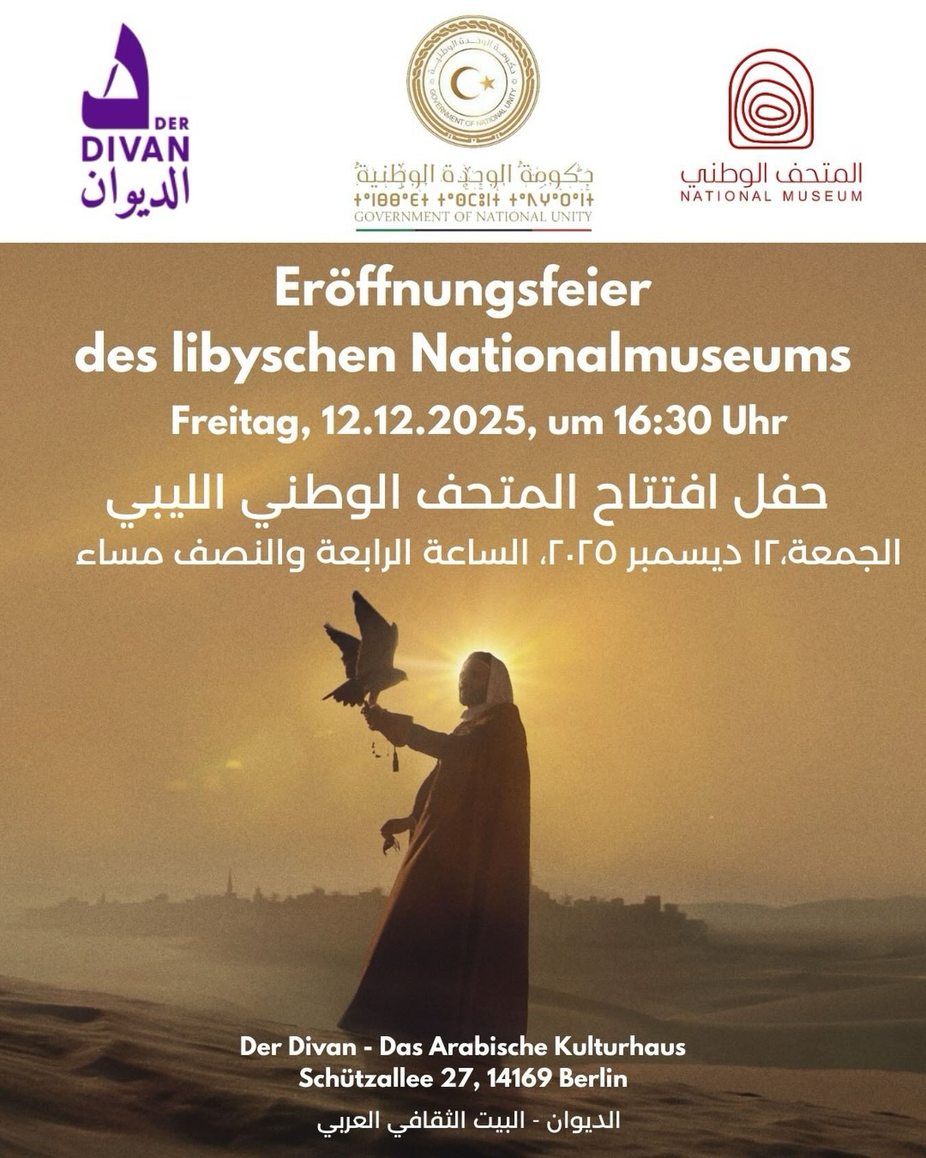 Die Botschaft Libyens und Der Divan laden herzlich zur feierlichen Eröffnung des Nationalmuseums in Tripolis ein.
Gemeinsam entdecken wir das reiche kulturelle Erbe Libyens – von den antiken Zivilisationen bis zur modernen Geschichte.
Die Veranstaltung findet am 12. Dezember um 16:30 Uhr im Divan statt und wird live übertragen.
Anmeldung über den Link in der Bio.
يتشرف الديوان - البيت الثقافي العربي وسفارة دولة ليبيا في برلين بدعوتكم لحضور حفل افتتاح المتحف الوطني الليبي في طرابلس. وذلك عبر تقنية البث المباشر، يوم الجمعة، ١٢ ديسمبر ٢٠٢٥، الساعة الرابعة والنصف مساء، في مقر الديوان.
يوثّق المتحف الوطني في طرابلس سيرة أمّة كُتبت بحبر الحضارات، وروح شعب تمتد جذوره من أعماق الصحراء إلى سواحل المتوسط. ومن عصور ما قبل التاريخ إلى العصر الحديث.
يرجى التسجيل عبر الرابط في البيو. Die Botschaft Libyens und Der Divan laden herzlich zur feierlichen Eröffnung des Nationalmuseums in Tripolis ein.
Gemeinsam entdecken wir das reiche kulturelle Erbe Libyens – von den antiken Zivilisationen bis zur modernen Geschichte.
Die Veranstaltung findet am 12. Dezember um 16:30 Uhr im Divan statt und wird live übertragen.
Anmeldung über den Link in der Bio.
يتشرف الديوان - البيت الثقافي العربي وسفارة دولة ليبيا في برلين بدعوتكم لحضور حفل افتتاح المتحف الوطني الليبي في طرابلس. وذلك عبر تقنية البث المباشر، يوم الجمعة، ١٢ ديسمبر ٢٠٢٥، الساعة الرابعة والنصف مساء، في مقر الديوان.
يوثّق المتحف الوطني في طرابلس سيرة أمّة كُتبت بحبر الحضارات، وروح شعب تمتد جذوره من أعماق الصحراء إلى سواحل المتوسط. ومن عصور ما قبل التاريخ إلى العصر الحديث.
يرجى التسجيل عبر الرابط في البيو.