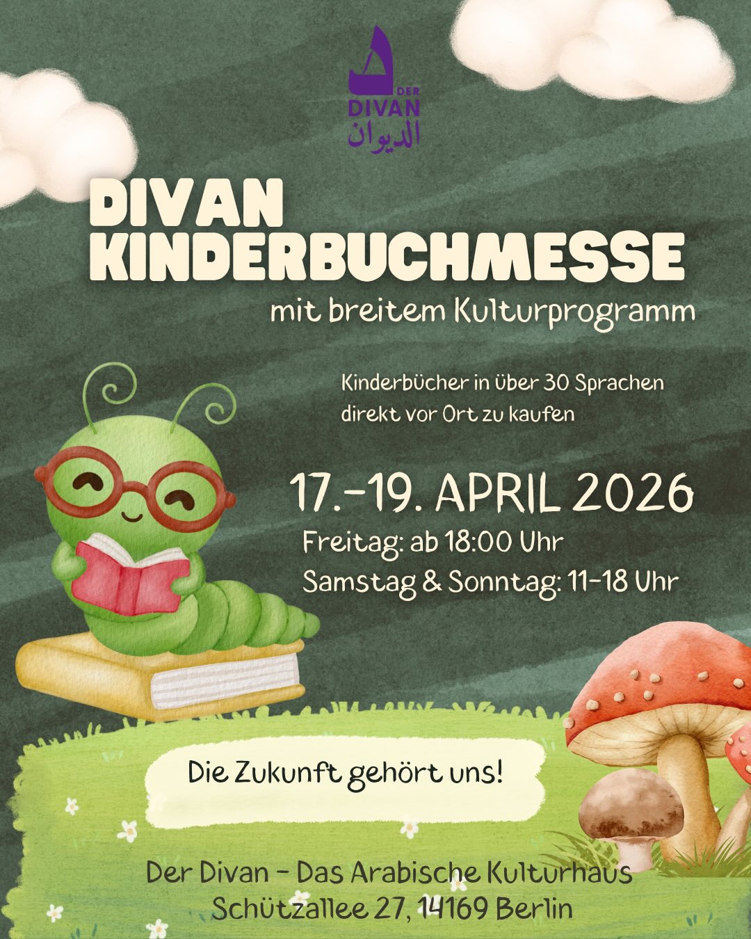 📚✨ Die Zukunft gehört uns!
Kommt vorbei zur Kinderbuchmesse im Divan – Das Arabische Kulturhaus 🌍📖
Vom 17.–19. April 2026 erwarten euch Kinderbücher aus aller Welt – in über 30 Sprachen!
Freut euch auf ein buntes Wochenende mit Lesungen, Theater, Mitmach-Aktionen, Bastel- & Vorleseecken sowie jede Menge Bücher zum Entdecken und Kaufen. 💫
👨👩👧👦 Für Kinder, Eltern, Pädagog*innen & alle Buchliebhaber*innen
📍 Schützallee 27, Berlin
🕒 Fr: 18–20 Uhr | Sa & So: 11–18 Uhr
🎟️ Eintritt frei – keine Anmeldung nötig
Kommt vorbei und feiert mit uns die Vielfalt der Kinderliteratur! 🌈📚 @zadig_buchhandlung
@hedayat.berlin
@schauhoerverlag
@buchlounge_zehlendorf_ohg
@buchhandlung_derzauberberg
@bilderbuchladen
@kullerkupp_kinderbuch
@tintenfass.de
@alivraria_mondolibro
@rbi.berlin
@ccc_berlin.ckb
@talisa_verlag
@binyanbooks @edition_orient
📚✨ المستقبل لنا!
انضموا إلينا في معرض كتب الأطفال في الديوان – البيت الثقافي العربي 🌍📖
من 17 إلى 19 أبريل 2026، حيث تنتظركم كتب أطفال من جميع أنحاء العالم بأكثر من 30 لغة!
استمتعوا بعطلة نهاية أسبوع مليئة بالقراءات، العروض المسرحية، الأنشطة التفاعلية، زوايا الحكايا والقصص، بالإضافة إلى العديد من الكتب لاكتشافها وشرائها 💫
👨👩👧👦 مناسب للأطفال، الأهالي، التربويين، وكل محبي الكتب
📍 برلين – Schützallee 27
🕒 الجمعة: 18:00–20:00 | السبت والأحد: 11:00–18:00
🎟️ الدخول مجاني – بدون تسجيل
لا تفوتوا فرصة الاحتفال بتنوع أدب الأطفال معنا! 🌈📚 📚✨ Die Zukunft gehört uns!
Kommt vorbei zur Kinderbuchmesse im Divan – Das Arabische Kulturhaus 🌍📖
Vom 17.–19. April 2026 erwarten euch Kinderbücher aus aller Welt – in über 30 Sprachen!
Freut euch auf ein buntes Wochenende mit Lesungen, Theater, Mitmach-Aktionen, Bastel- & Vorleseecken sowie jede Menge Bücher zum Entdecken und Kaufen. 💫
👨👩👧👦 Für Kinder, Eltern, Pädagog*innen & alle Buchliebhaber*innen
📍 Schützallee 27, Berlin
🕒 Fr: 18–20 Uhr | Sa & So: 11–18 Uhr
🎟️ Eintritt frei – keine Anmeldung nötig
Kommt vorbei und feiert mit uns die Vielfalt der Kinderliteratur! 🌈📚 @zadig_buchhandlung
@hedayat.berlin
@schauhoerverlag
@buchlounge_zehlendorf_ohg
@buchhandlung_derzauberberg
@bilderbuchladen
@kullerkupp_kinderbuch
@tintenfass.de
@alivraria_mondolibro
@rbi.berlin
@ccc_berlin.ckb
@talisa_verlag
@binyanbooks @edition_orient
📚✨ المستقبل لنا!
انضموا إلينا في معرض كتب الأطفال في الديوان – البيت الثقافي العربي 🌍📖
من 17 إلى 19 أبريل 2026، حيث تنتظركم كتب أطفال من جميع أنحاء العالم بأكثر من 30 لغة!
استمتعوا بعطلة نهاية أسبوع مليئة بالقراءات، العروض المسرحية، الأنشطة التفاعلية، زوايا الحكايا والقصص، بالإضافة إلى العديد من الكتب لاكتشافها وشرائها 💫
👨👩👧👦 مناسب للأطفال، الأهالي، التربويين، وكل محبي الكتب
📍 برلين – Schützallee 27
🕒 الجمعة: 18:00–20:00 | السبت والأحد: 11:00–18:00
🎟️ الدخول مجاني – بدون تسجيل
لا تفوتوا فرصة الاحتفال بتنوع أدب الأطفال معنا! 🌈📚