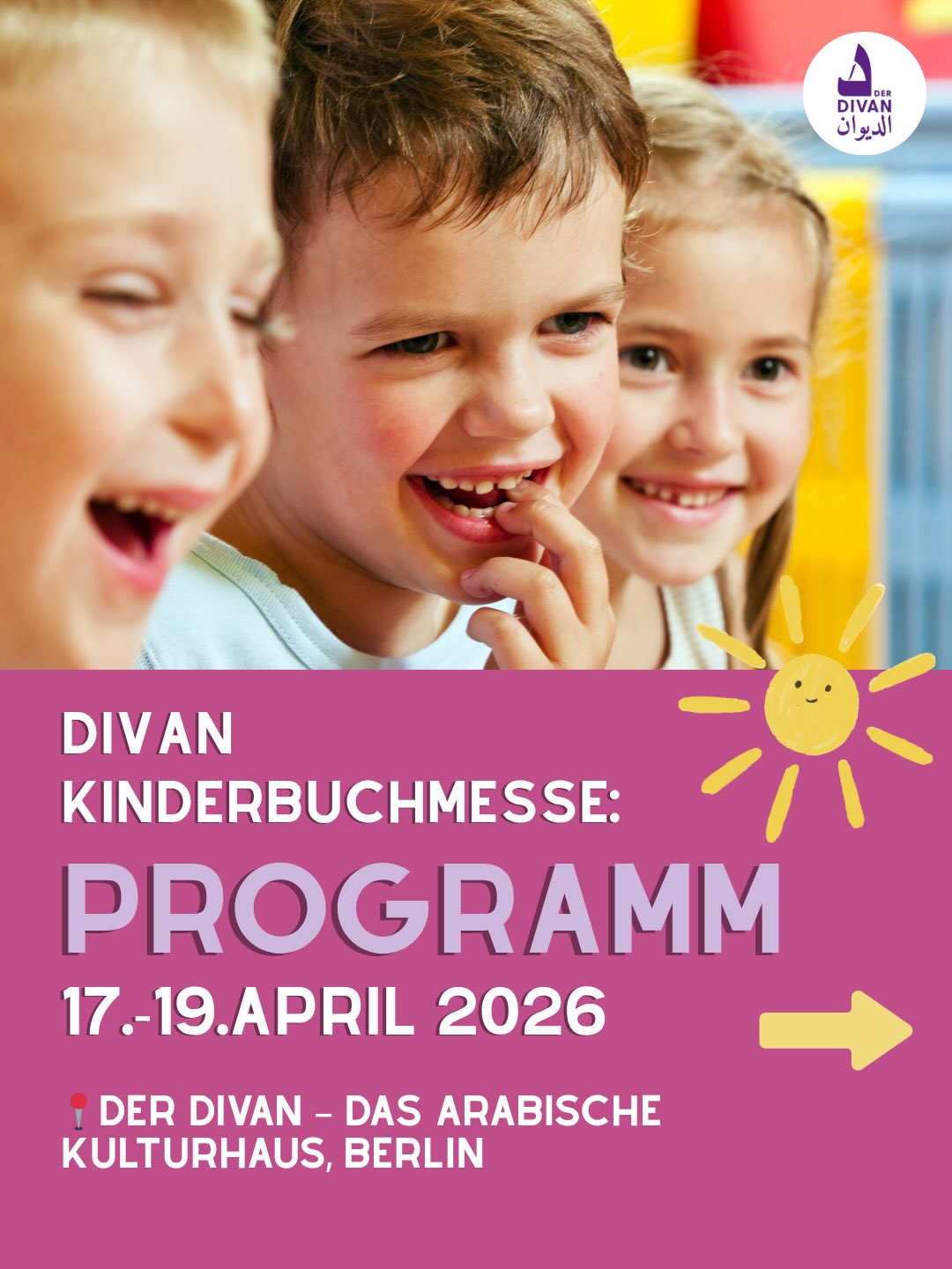 📚✨ Die Zukunft gehört uns!
Kommt vorbei zur Kinderbuchmesse im Divan – Das Arabische Kulturhaus 🌍📖
Vom 17.–19. April 2026 erwarten euch Kinderbücher aus aller Welt – in über 30 Sprachen!
Freut euch auf ein buntes Wochenende mit Lesungen, Theater, Mitmach-Aktionen, Bastel- & Vorleseecken sowie jede Menge Bücher zum Entdecken und Kaufen. 💫
👨👩👧👦 Für Kinder, Eltern, Pädagog*innen & alle Buchliebhaber*innen
📍 Schützallee 27, Berlin
🕒 Fr: 18–20 Uhr | Sa & So: 11–18 Uhr
🎟️ Eintritt frei – keine Anmeldung nötig
Kommt vorbei und feiert mit uns die Vielfalt der Kinderliteratur! 🌈📚 @zadig_buchhandlung
@hedayat.berlin
@schauhoerverlag
@buchlounge_zehlendorf_ohg
@buchhandlung_derzauberberg
@bilderbuchladen
@kullerkupp_kinderbuch
@tintenfass.de
@alivraria_mondolibro
@rbi.berlin
@ccc_berlin.ckb
@talisa_verlag
@binyanbooks @edition_orient
@theater.jaro
@ partyagentur
@klavierschule.zoyee
@playbrayniax
📚✨ المستقبل لنا!
انضموا إلينا في معرض كتب الأطفال في الديوان – البيت الثقافي العربي 🌍📖
من 17 إلى 19 أبريل 2026، حيث تنتظركم كتب أطفال من جميع أنحاء العالم بأكثر من 30 لغة!
استمتعوا بعطلة نهاية أسبوع مليئة بالقراءات، العروض المسرحية، الأنشطة التفاعلية، زوايا الحكايا والقصص، بالإضافة إلى العديد من الكتب لاكتشافها وشرائها 💫
👨👩👧👦 مناسب للأطفال، الأهالي، التربويين، وكل محبي الكتب
📍 برلين – Schützallee 27
🕒 الجمعة: 18:00–20:00 | السبت والأحد: 11:00–18:00
🎟️ الدخول مجاني – بدون تسجيل
لا تفوتوا فرصة الاحتفال بتنوع أدب الأطفال معنا! 🌈📚 📚✨ Die Zukunft gehört uns!
Kommt vorbei zur Kinderbuchmesse im Divan – Das Arabische Kulturhaus 🌍📖
Vom 17.–19. April 2026 erwarten euch Kinderbücher aus aller Welt – in über 30 Sprachen!
Freut euch auf ein buntes Wochenende mit Lesungen, Theater, Mitmach-Aktionen, Bastel- & Vorleseecken sowie jede Menge Bücher zum Entdecken und Kaufen. 💫
👨👩👧👦 Für Kinder, Eltern, Pädagog*innen & alle Buchliebhaber*innen
📍 Schützallee 27, Berlin
🕒 Fr: 18–20 Uhr | Sa & So: 11–18 Uhr
🎟️ Eintritt frei – keine Anmeldung nötig
Kommt vorbei und feiert mit uns die Vielfalt der Kinderliteratur! 🌈📚 @zadig_buchhandlung
@hedayat.berlin
@schauhoerverlag
@buchlounge_zehlendorf_ohg
@buchhandlung_derzauberberg
@bilderbuchladen
@kullerkupp_kinderbuch
@tintenfass.de
@alivraria_mondolibro
@rbi.berlin
@ccc_berlin.ckb
@talisa_verlag
@binyanbooks @edition_orient
@theater.jaro
@ partyagentur
@klavierschule.zoyee
@playbrayniax
📚✨ المستقبل لنا!
انضموا إلينا في معرض كتب الأطفال في الديوان – البيت الثقافي العربي 🌍📖
من 17 إلى 19 أبريل 2026، حيث تنتظركم كتب أطفال من جميع أنحاء العالم بأكثر من 30 لغة!
استمتعوا بعطلة نهاية أسبوع مليئة بالقراءات، العروض المسرحية، الأنشطة التفاعلية، زوايا الحكايا والقصص، بالإضافة إلى العديد من الكتب لاكتشافها وشرائها 💫
👨👩👧👦 مناسب للأطفال، الأهالي، التربويين، وكل محبي الكتب
📍 برلين – Schützallee 27
🕒 الجمعة: 18:00–20:00 | السبت والأحد: 11:00–18:00
🎟️ الدخول مجاني – بدون تسجيل
لا تفوتوا فرصة الاحتفال بتنوع أدب الأطفال معنا! 🌈📚