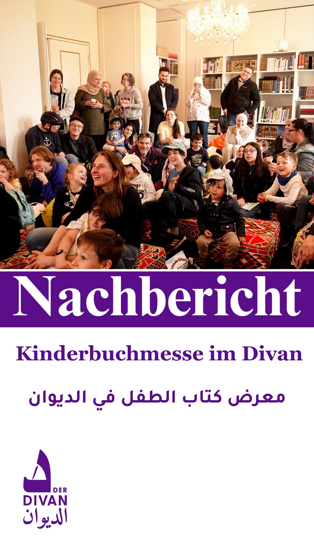 Zweite internationale Kinderbuchmesse
Der Divan veranstaltete seine zweite internationale
Kinderbuchmesse unter dem Motto „Die Zukunft gehört uns!“. Die
Messe wurde mit einer Begrüßungsrede vom Herrn Abdulla Yusuf Al-Saai,
Erster Sekretär an der Botschaft des Staates Katar und zuständig für kulturelle
Angelegenheiten, eröffnet. Zudem hielten Dr. Sebastian Schwindeler, Leiter der
Abteilung für Kinder- und Jugendliteratur an der Staatsbibliothek zu Berlin,
sowie Frau Malgorzata Sijbrandij, Bezirksstadträtin für Bildung, Kultur und
Sport im Bezirksamt Steglitz-Zehlendorf, Ansprachen. In ihren Reden betonten
sie die Bedeutung der Kinderliteratur für die Bildung sowie ihre Rolle bei der
Förderung des kulturellen Austauschs und der Mehrsprachigkeit.
Erwähnenswert ist, dass sich die Messe durch ihre kulturelle Vielfalt und ihre
kreativen Aktivitäten auszeichnete. Sie bot den Besucherinnen und Besuchern
die Möglichkeit, Kinderbücher in mehr als 30 Sprachen zu entdecken und zu
erwerben sowie ein vielfältiges kulturelles Programm für Kinder und Familien
zu genießen.
معرض كتاب الطفل في الديوان
نظم «الديوان - البيت الثقافي العربي» المعرض الدولي الثاني لكتاب الطفل تحت شعار «المستقبل لنا». وقد افتتح المعرض بكلمة ترحيبية ألقاها السيد عبد الله يوسف الساعي، السكرتير الأول في سفارة دولة قطر والمسؤول عن الشؤون الثقافية، كما ألقى كل من الدكتور سيباستيان شفيندلر، رئيس قسم أدب الأطفال واليافعين في مكتبة برلين الحكومية، والسيدة ملغورتساتا سيجبرانديج، عضو مجلس بلدية شتيغليتس-تسيهلندورف لشؤون التعليم والثقافة والرياضة، كلمات أكدوا فيها أهمية أدب الأطفال في التعليم، ودوره في تعزيز التبادل الثقافي والتعدد اللغوي.
ومن الجدير بالذكر أن المعرض تميز بتنوعه الثقافي وأنشطته Zweite internationale Kinderbuchmesse
Der Divan veranstaltete seine zweite internationale
Kinderbuchmesse unter dem Motto „Die Zukunft gehört uns!“. Die
Messe wurde mit einer Begrüßungsrede vom Herrn Abdulla Yusuf Al-Saai,
Erster Sekretär an der Botschaft des Staates Katar und zuständig für kulturelle
Angelegenheiten, eröffnet. Zudem hielten Dr. Sebastian Schwindeler, Leiter der
Abteilung für Kinder- und Jugendliteratur an der Staatsbibliothek zu Berlin,
sowie Frau Malgorzata Sijbrandij, Bezirksstadträtin für Bildung, Kultur und
Sport im Bezirksamt Steglitz-Zehlendorf, Ansprachen. In ihren Reden betonten
sie die Bedeutung der Kinderliteratur für die Bildung sowie ihre Rolle bei der
Förderung des kulturellen Austauschs und der Mehrsprachigkeit.
Erwähnenswert ist, dass sich die Messe durch ihre kulturelle Vielfalt und ihre
kreativen Aktivitäten auszeichnete. Sie bot den Besucherinnen und Besuchern
die Möglichkeit, Kinderbücher in mehr als 30 Sprachen zu entdecken und zu
erwerben sowie ein vielfältiges kulturelles Programm für Kinder und Familien
zu genießen.
معرض كتاب الطفل في الديوان
نظم «الديوان - البيت الثقافي العربي» المعرض الدولي الثاني لكتاب الطفل تحت شعار «المستقبل لنا». وقد افتتح المعرض بكلمة ترحيبية ألقاها السيد عبد الله يوسف الساعي، السكرتير الأول في سفارة دولة قطر والمسؤول عن الشؤون الثقافية، كما ألقى كل من الدكتور سيباستيان شفيندلر، رئيس قسم أدب الأطفال واليافعين في مكتبة برلين الحكومية، والسيدة ملغورتساتا سيجبرانديج، عضو مجلس بلدية شتيغليتس-تسيهلندورف لشؤون التعليم والثقافة والرياضة، كلمات أكدوا فيها أهمية أدب الأطفال في التعليم، ودوره في تعزيز التبادل الثقافي والتعدد اللغوي.
ومن الجدير بالذكر أن المعرض تميز بتنوعه الثقافي وأنشطته