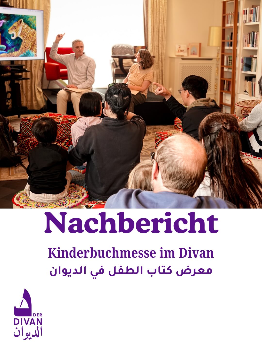 Zweite internationale Kinderbuchmesse
Der Divan veranstaltete seine zweite internationale
Kinderbuchmesse unter dem Motto „Die Zukunft gehört uns!”. Die
Messe wurde mit einer Begrüßungsrede vom Herrn Abdulla Yusuf Al-Saai,
Erster Sekretär an der Botschaft des Staates Katar und zuständig für kulturelle
Angelegenheiten, eröffnet. Zudem hielten Dr. Sebastian Schwindeler, Leiter der
Abteilung für Kinder- und Jugendliteratur an der Staatsbibliothek zu Berlin,
sowie Frau Malgorzata Sijbrandij, Bezirksstadträtin für Bildung, Kultur und
Sport im Bezirksamt Steglitz-Zehlendorf, Ansprachen. In ihren Reden betonten
sie die Bedeutung der Kinderliteratur für die Bildung sowie ihre Rolle bei der
Förderung des kulturellen Austauschs und der Mehrsprachigkeit.
Erwähnenswert ist, dass sich die Messe durch ihre kulturelle Vielfalt und ihre
kreativen Aktivitäten auszeichnete. Sie bot den Besucherinnen und Besuchern
die Möglichkeit, Kinderbücher in mehr als 30 Sprachen zu entdecken und zu
erwerben sowie ein vielfältiges kulturelles Programm für Kinder und Familien
zu genießen.
معرض كتاب الطفل في الديوان
نظم «الديوان - البيت الثقافي العربي» المعرض الدولي الثاني لكتاب الطفل تحت شعار «المستقبل لنا». وقد افتتح المعرض بكلمة ترحيبية ألقاها السيد عبد الله يوسف الساعي، السكرتير الأول في سفارة دولة قطر والمسؤول عن الشؤون الثقافية، كما ألقى كل من الدكتور سيباستيان شفيندلر، رئيس قسم أدب الأطفال واليافعين في مكتبة برلين الحكومية، والسيدة ملغورتساتا سيجبرانديج، عضو مجلس بلدية شتيغليتس-تسيهلندورف لشؤون التعليم والثقافة والرياضة، كلمات أكدوا فيها أهمية أدب الأطفال في التعليم، ودوره في تعزيز التبادل الثقافي والتعدد اللغوي.
ومن الجدير بالذكر أن المعرض تميز بتنوعه الثقافي وأنشطته الإبداعية، حيث أتاح للزوار فرصة اكتشاف وشراء كتب أطفال بأكثر من 30 لغة، إلى جانب الاستمتاع ببرنامج ثقافي متنوع موجه للأطفال والعائلات.
@zadig_buchhandlung
@hedayat.berlin
@schauhoerverlag
@buchlounge_zehlendorf_ohg
@buchhandlung_derzauberberg
@bilderbuchladen
@kullerkupp_kinderbuch
@tintenfass.de
@alivraria_mondolibro
@rbi.berlin
@ccc_berlin.ckb
@talisa_verlag
@binyanbooks @edition_orient
@theater.jaro
@ partyagentur
@klavierschule.zoyee
@playbrayniax Zweite internationale Kinderbuchmesse
Der Divan veranstaltete seine zweite internationale
Kinderbuchmesse unter dem Motto „Die Zukunft gehört uns!”. Die
Messe wurde mit einer Begrüßungsrede vom Herrn Abdulla Yusuf Al-Saai,
Erster Sekretär an der Botschaft des Staates Katar und zuständig für kulturelle
Angelegenheiten, eröffnet. Zudem hielten Dr. Sebastian Schwindeler, Leiter der
Abteilung für Kinder- und Jugendliteratur an der Staatsbibliothek zu Berlin,
sowie Frau Malgorzata Sijbrandij, Bezirksstadträtin für Bildung, Kultur und
Sport im Bezirksamt Steglitz-Zehlendorf, Ansprachen. In ihren Reden betonten
sie die Bedeutung der Kinderliteratur für die Bildung sowie ihre Rolle bei der
Förderung des kulturellen Austauschs und der Mehrsprachigkeit.
Erwähnenswert ist, dass sich die Messe durch ihre kulturelle Vielfalt und ihre
kreativen Aktivitäten auszeichnete. Sie bot den Besucherinnen und Besuchern
die Möglichkeit, Kinderbücher in mehr als 30 Sprachen zu entdecken und zu
erwerben sowie ein vielfältiges kulturelles Programm für Kinder und Familien
zu genießen.
معرض كتاب الطفل في الديوان
نظم «الديوان - البيت الثقافي العربي» المعرض الدولي الثاني لكتاب الطفل تحت شعار «المستقبل لنا». وقد افتتح المعرض بكلمة ترحيبية ألقاها السيد عبد الله يوسف الساعي، السكرتير الأول في سفارة دولة قطر والمسؤول عن الشؤون الثقافية، كما ألقى كل من الدكتور سيباستيان شفيندلر، رئيس قسم أدب الأطفال واليافعين في مكتبة برلين الحكومية، والسيدة ملغورتساتا سيجبرانديج، عضو مجلس بلدية شتيغليتس-تسيهلندورف لشؤون التعليم والثقافة والرياضة، كلمات أكدوا فيها أهمية أدب الأطفال في التعليم، ودوره في تعزيز التبادل الثقافي والتعدد اللغوي.
ومن الجدير بالذكر أن المعرض تميز بتنوعه الثقافي وأنشطته الإبداعية، حيث أتاح للزوار فرصة اكتشاف وشراء كتب أطفال بأكثر من 30 لغة، إلى جانب الاستمتاع ببرنامج ثقافي متنوع موجه للأطفال والعائلات.
@zadig_buchhandlung
@hedayat.berlin
@schauhoerverlag
@buchlounge_zehlendorf_ohg
@buchhandlung_derzauberberg
@bilderbuchladen
@kullerkupp_kinderbuch
@tintenfass.de
@alivraria_mondolibro
@rbi.berlin
@ccc_berlin.ckb
@talisa_verlag
@binyanbooks @edition_orient
@theater.jaro
@ partyagentur
@klavierschule.zoyee
@playbrayniax